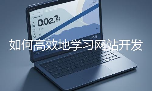 如何高效地學習網站開發的基礎知識？